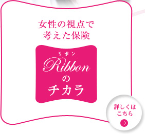 女性の視点で考えた保険 リボンのチカラ