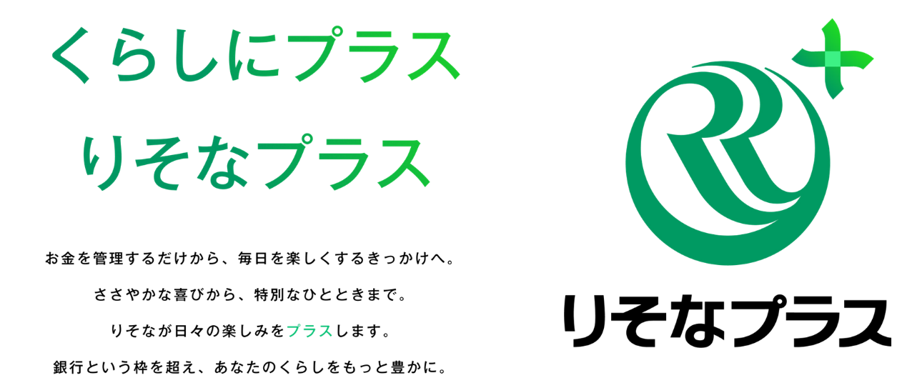 くらしにプラス りそなプラス お金を管理するだけから、毎日を楽しくするきっかけへ。ささやかな喜びから、特別なひとときまで。りそなが日々の楽しみをプラスします。銀行という枠を超え、あなたのくらしをもっと豊かに。