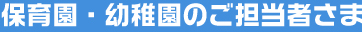 保育園・幼稚園のご担当者さま