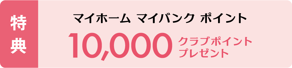 特典 マイホーム マイバンク ポイント 10,000クラブポイントプレゼント