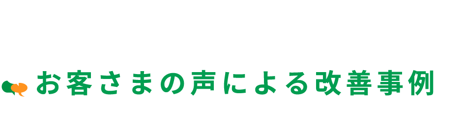 お客さまの声による改善事例