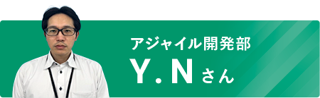 アジャイル開発部 Y.Nさん